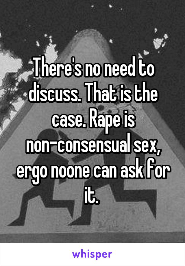There's no need to discuss. That is the case. Rape is non-consensual sex, ergo noone can ask for it. 