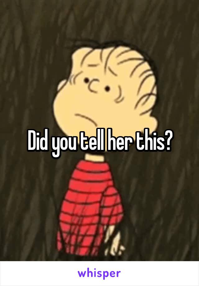 Did you tell her this?