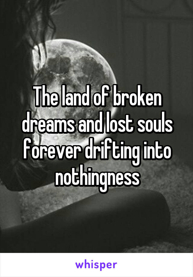 The land of broken dreams and lost souls forever drifting into nothingness