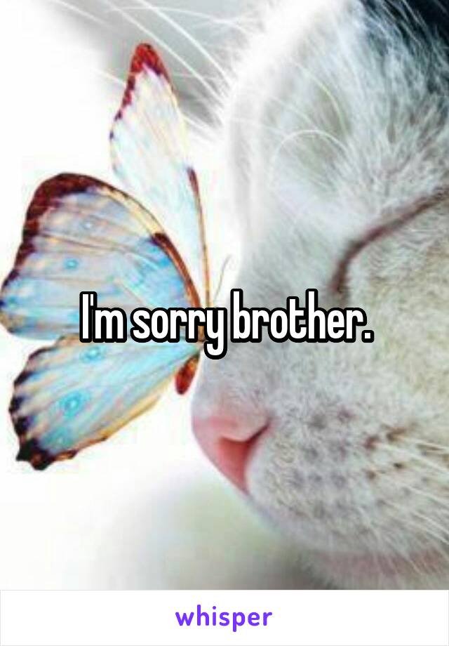 I'm sorry brother.