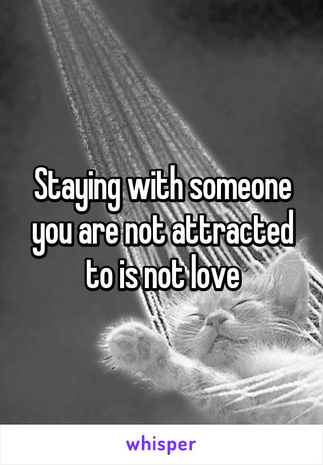 Staying with someone you are not attracted to is not love