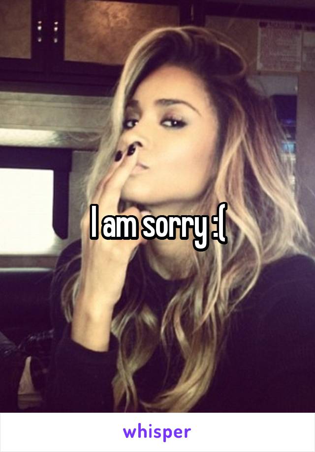 I am sorry :(