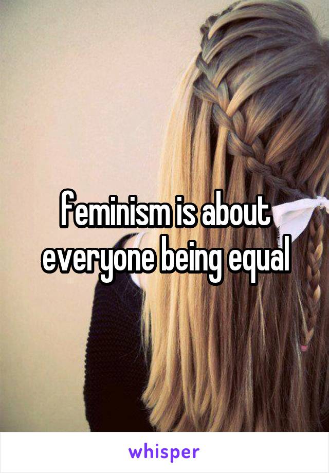 feminism is about everyone being equal