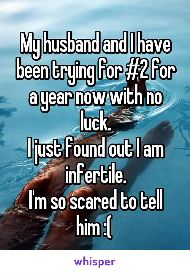 My husband and I have been trying for #2 for a year now with no luck.
I just found out I am infertile.
I'm so scared to tell him :( 