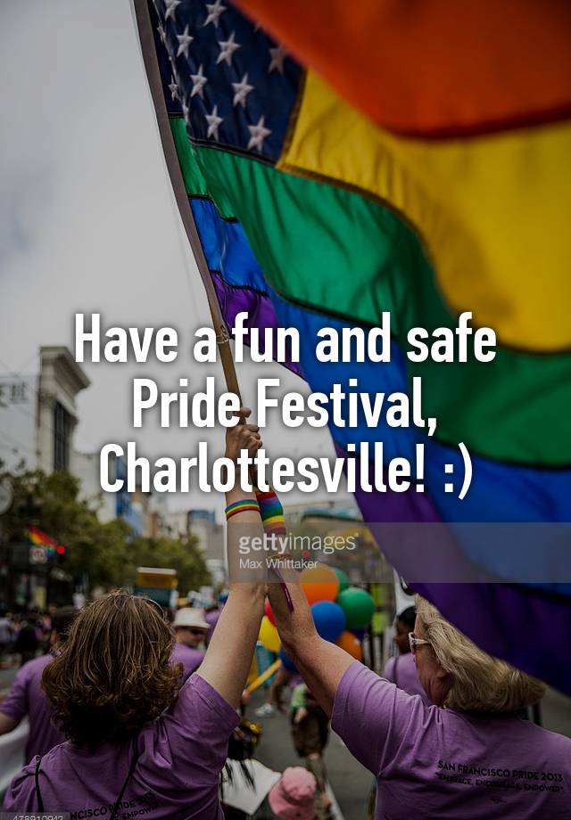 Have a fun and safe Pride Festival, Charlottesville! )