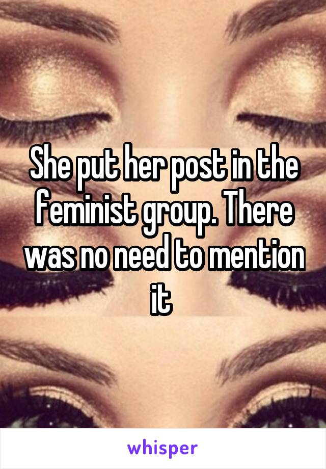 She put her post in the feminist group. There was no need to mention it 