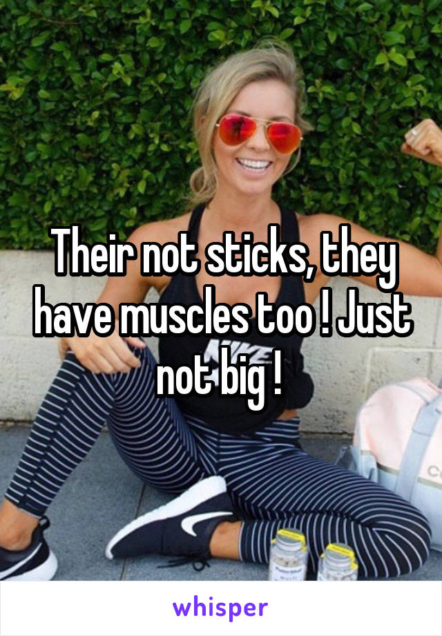 Their not sticks, they have muscles too ! Just not big ! 