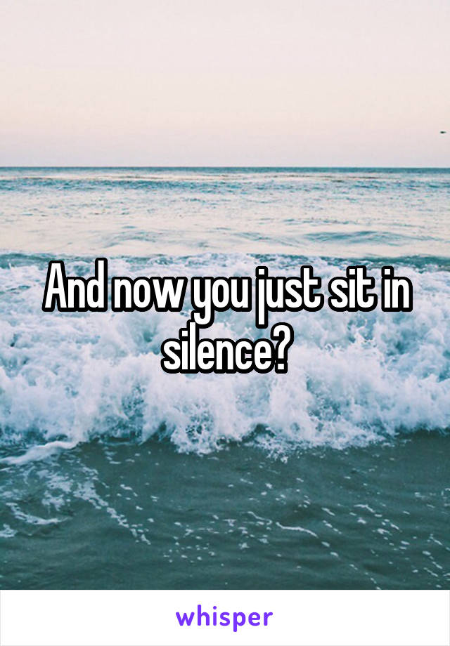 And now you just sit in silence?