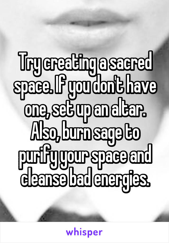 Try creating a sacred space. If you don't have one, set up an altar. Also, burn sage to purify your space and cleanse bad energies.