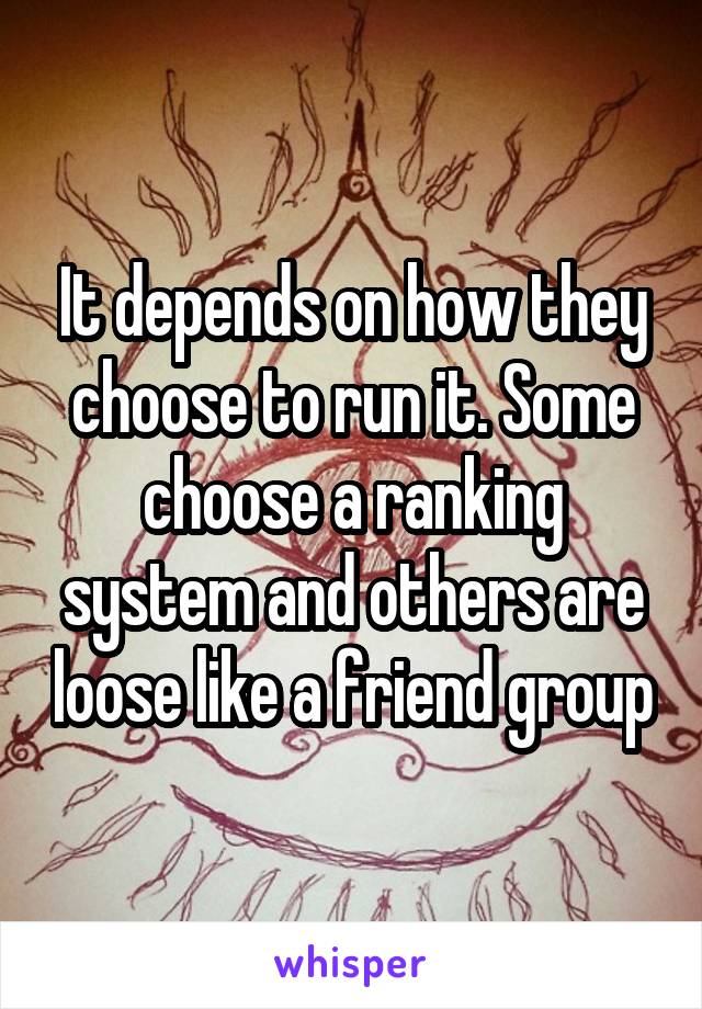 It depends on how they choose to run it. Some choose a ranking system and others are loose like a friend group