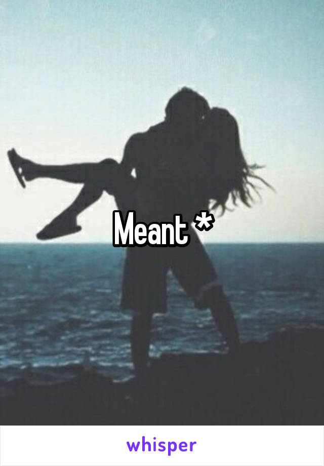 Meant *