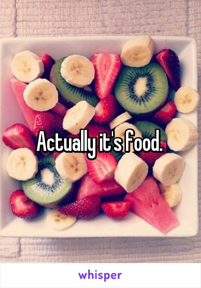 Actually it's food. 