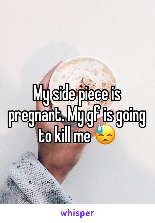 My side piece is pregnant. My gf is going to kill me 😓