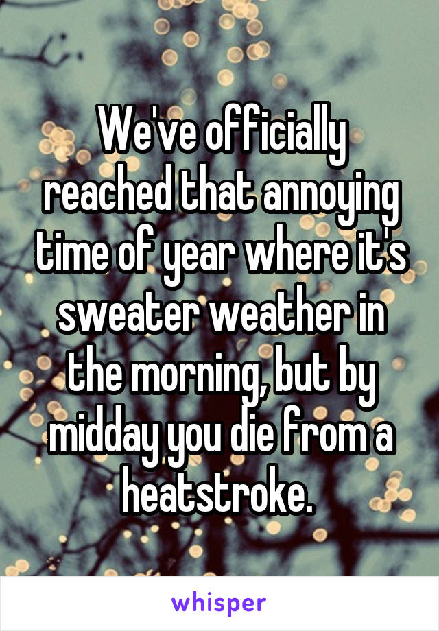 We've officially reached that annoying time of year where it's sweater weather in the morning, but by midday you die from a heatstroke. 