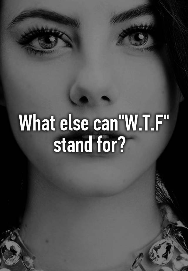 what-else-can-w-t-f-stand-for