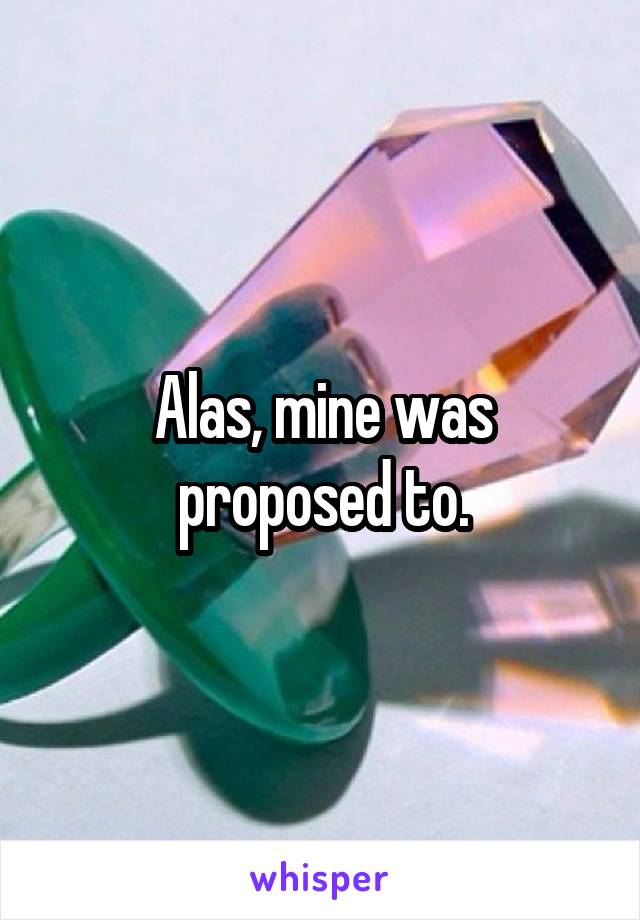 Alas, mine was proposed to.