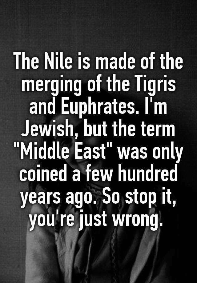 the-nile-is-made-of-the-merging-of-the-tigris-and-euphrates-i-m-jewish