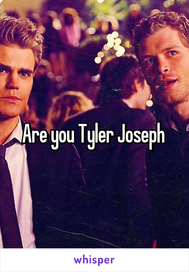 Are you Tyler Joseph 