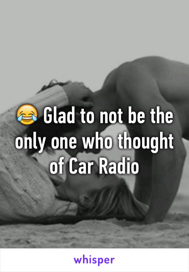 😂 Glad to not be the only one who thought of Car Radio
