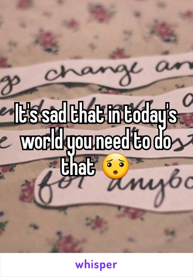 It's sad that in today's world you need to do that 😯