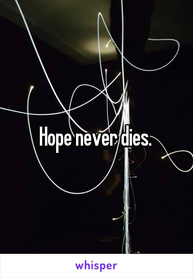 Hope never dies. 