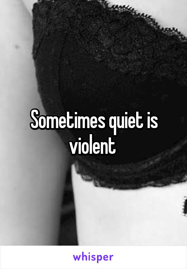 Sometimes quiet is violent 