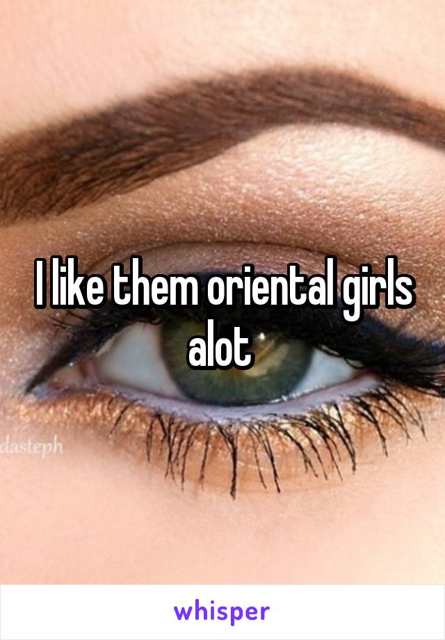 I like them oriental girls alot 