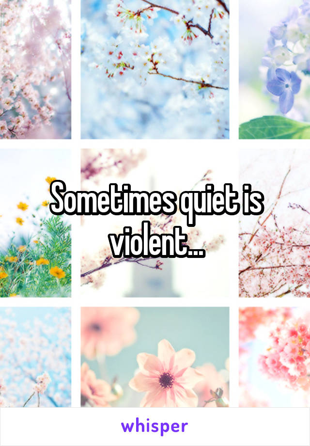 Sometimes quiet is violent...