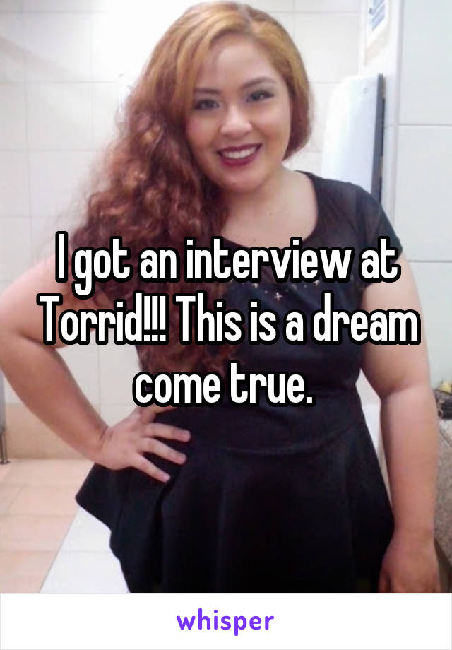 I got an interview at Torrid!!! This is a dream come true. 