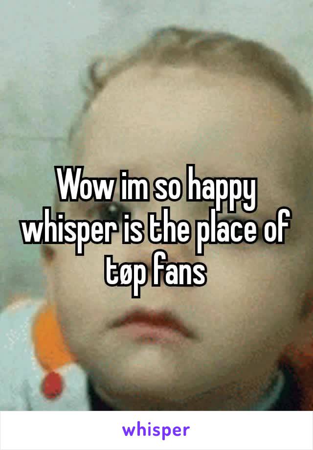 Wow im so happy whisper is the place of tøp fans