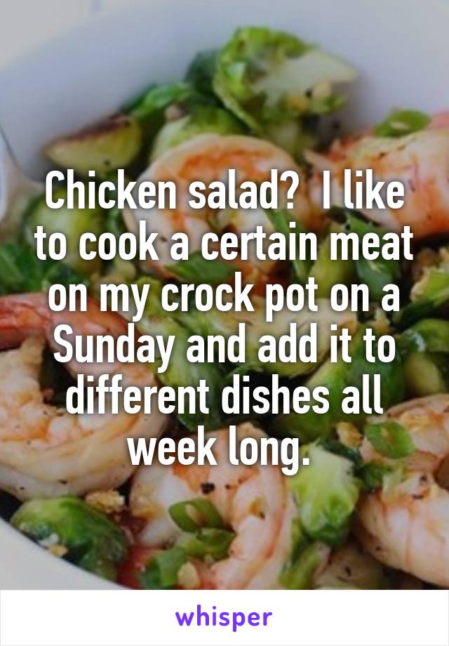 Chicken salad?  I like to cook a certain meat on my crock pot on a Sunday and add it to different dishes all week long. 