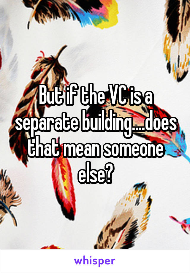 But if the VC is a separate building....does that mean someone else?