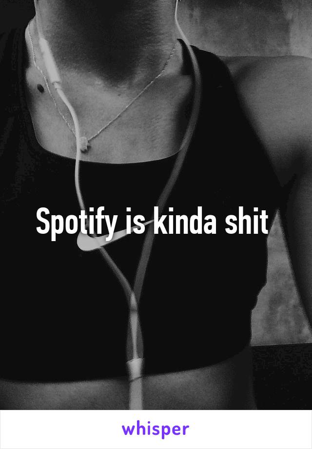 Spotify is kinda shit 