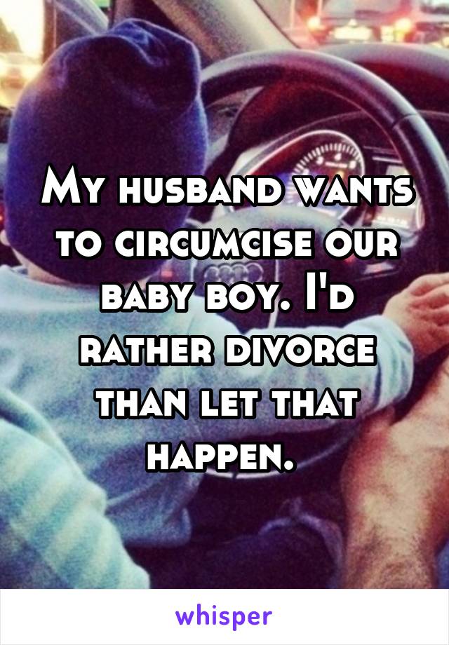 My husband wants to circumcise our baby boy. I'd rather divorce than let that happen. 