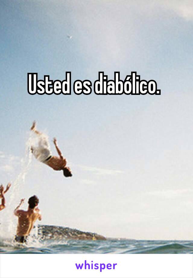 Usted es diabólico. 