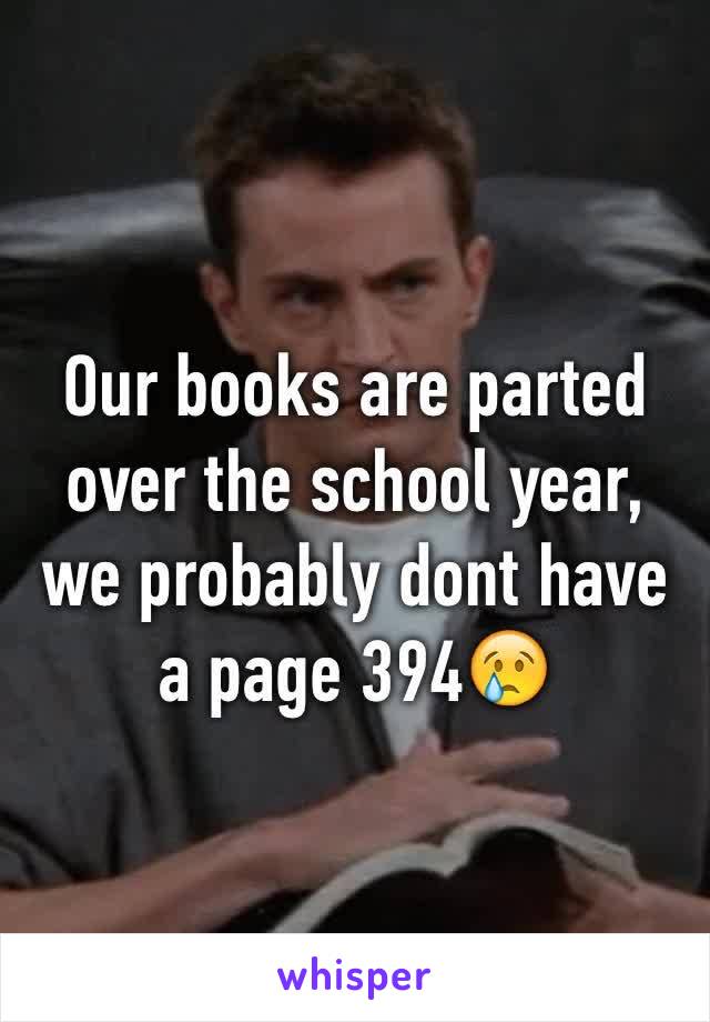 Our books are parted over the school year, we probably dont have a page 394😢