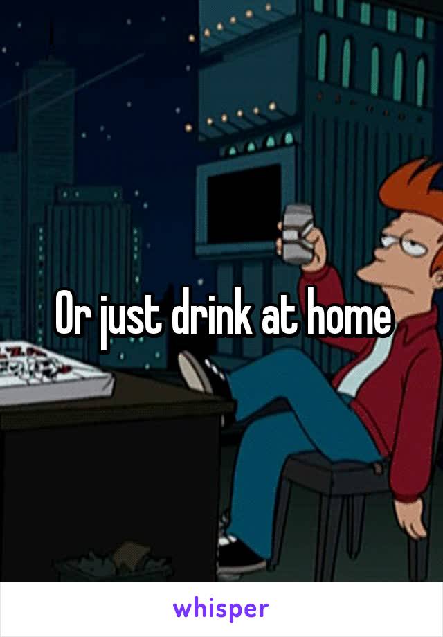 Or just drink at home