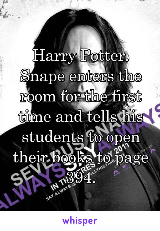 Harry Potter. Snape enters the room for the first time and tells his students to open their books to page 394.