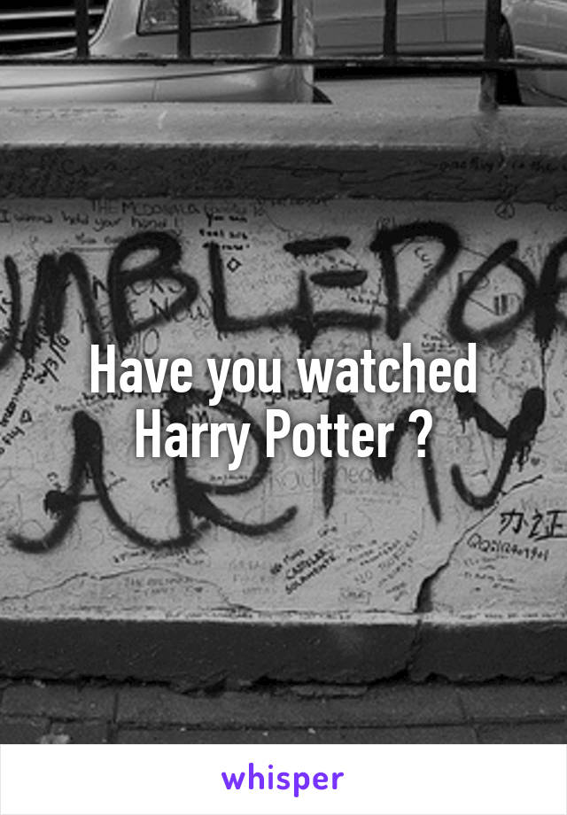 Have you watched Harry Potter ?