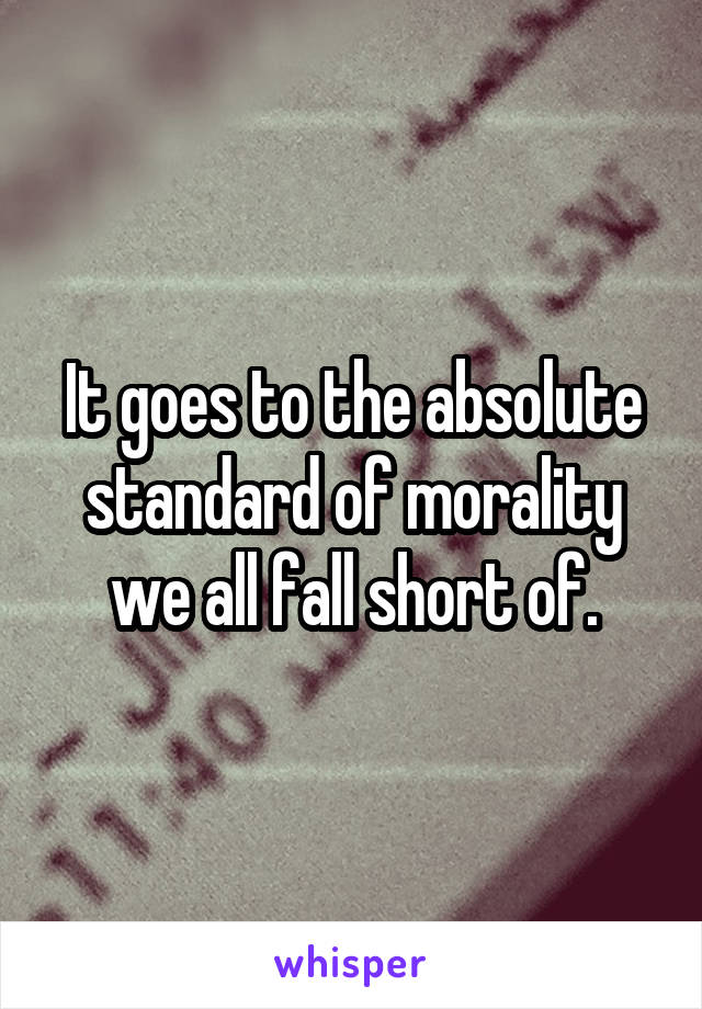 It goes to the absolute standard of morality we all fall short of.