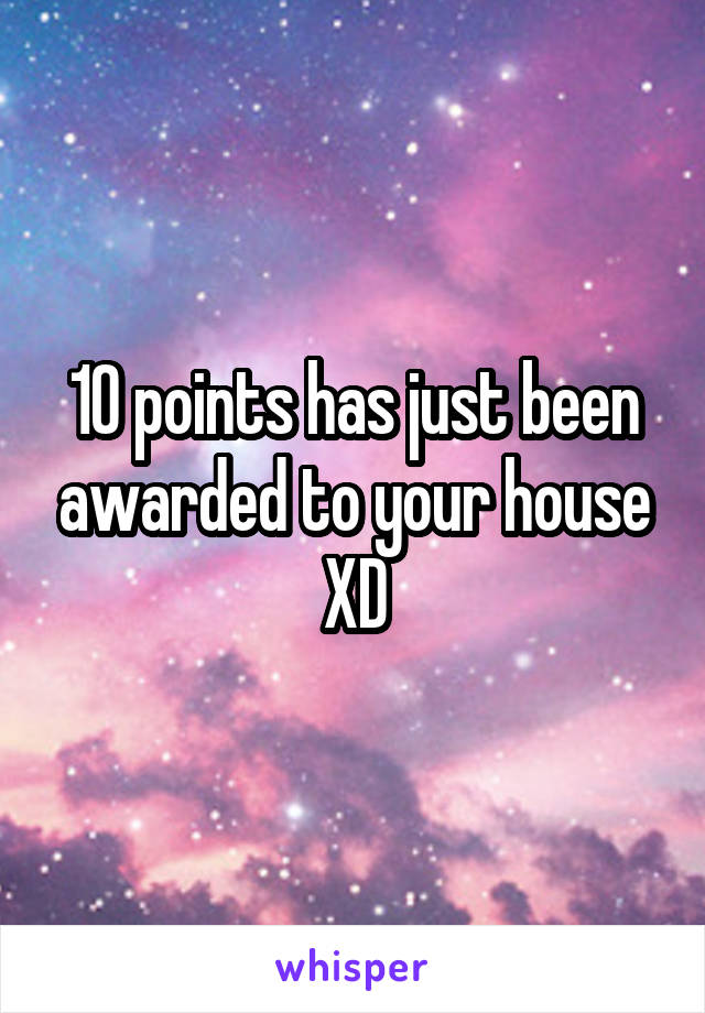 10 points has just been awarded to your house
XD