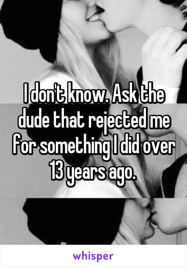 I don't know. Ask the dude that rejected me for something I did over 13 years ago. 