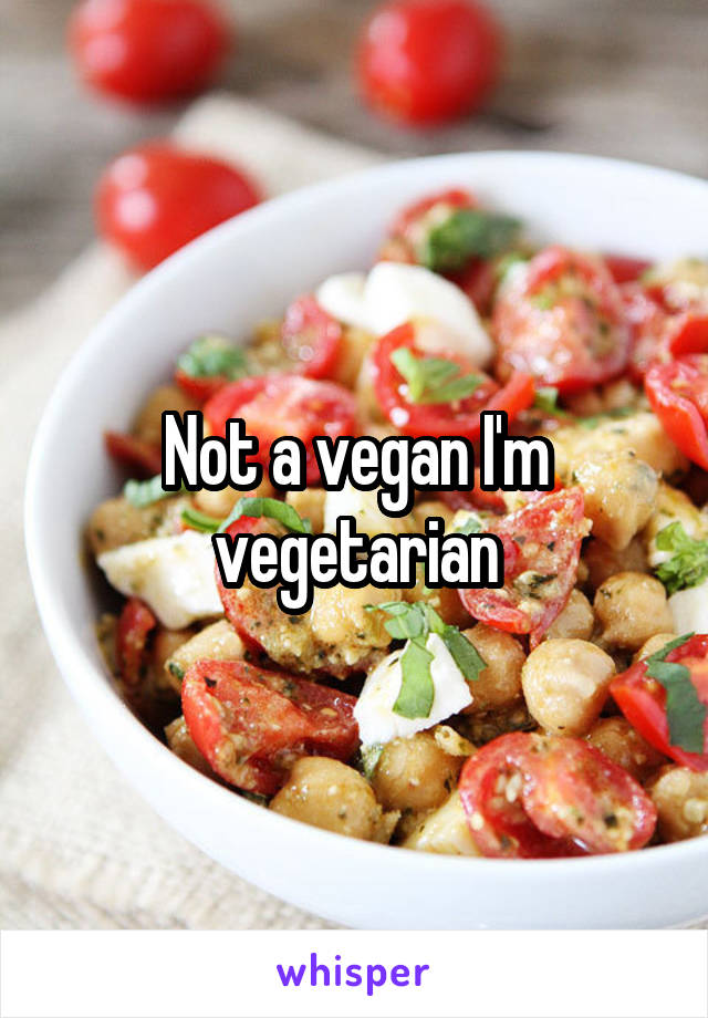 Not a vegan I'm vegetarian