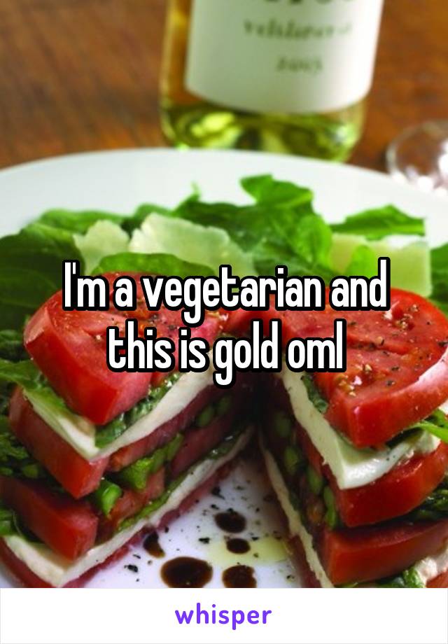 I'm a vegetarian and this is gold oml