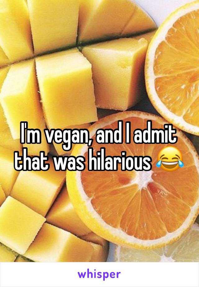 I'm vegan, and I admit that was hilarious 😂