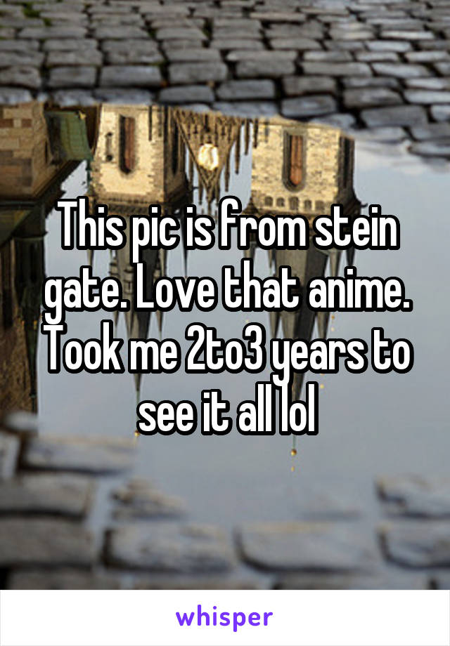 This pic is from stein gate. Love that anime. Took me 2to3 years to see it all lol