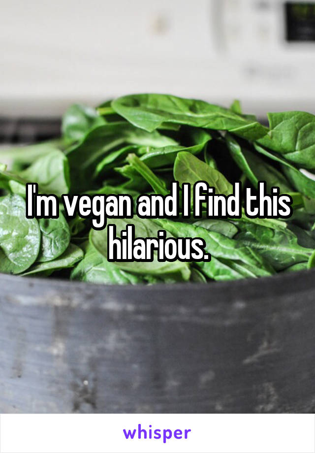 I'm vegan and I find this hilarious.