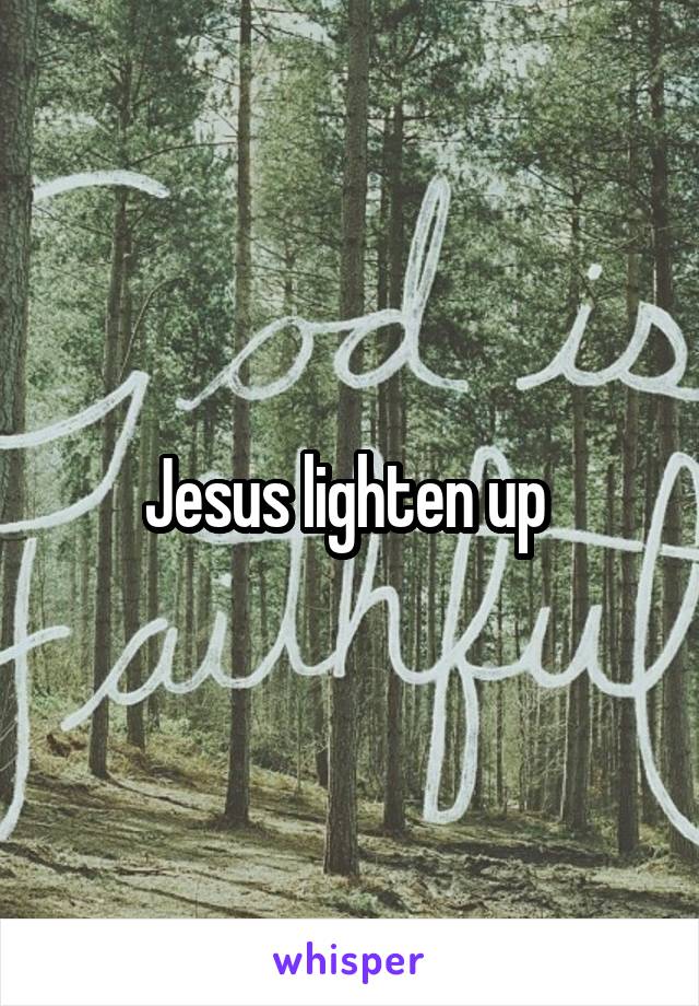 Jesus lighten up 