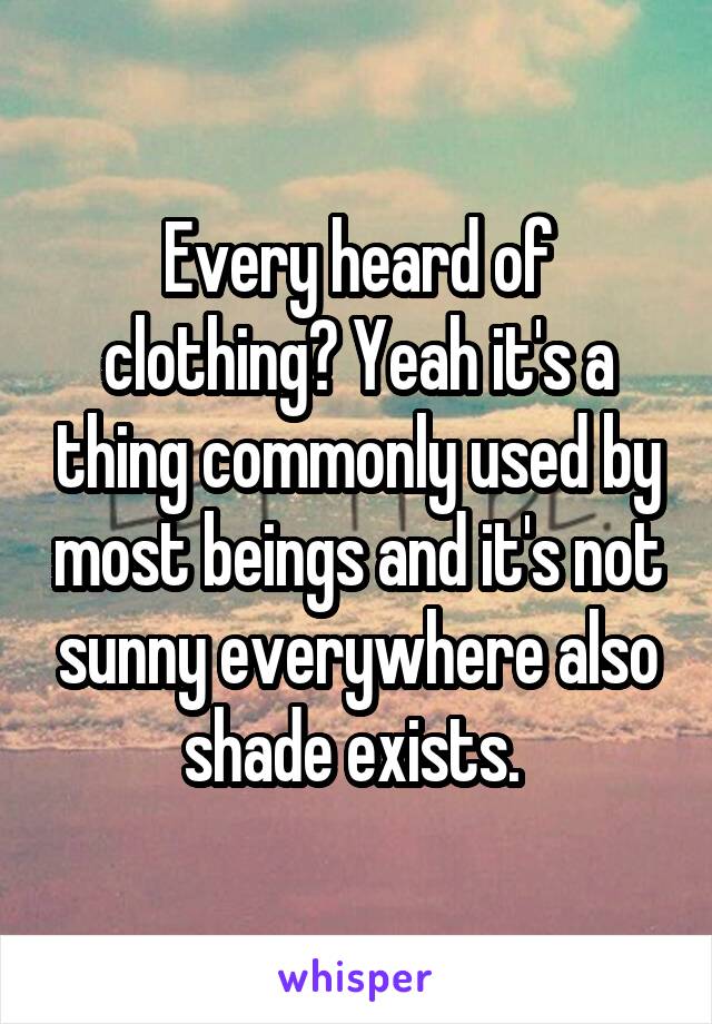 Every heard of clothing? Yeah it's a thing commonly used by most beings and it's not sunny everywhere also shade exists. 