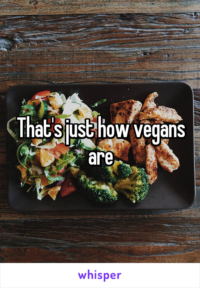 That's just how vegans are